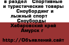  в раздел : Спортивные и туристические товары » Сноубординг и лыжный спорт »  » Сноуборды . Хабаровский край,Амурск г.